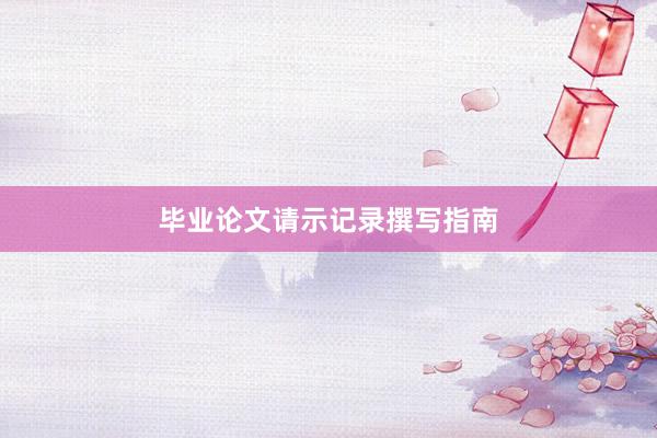 毕业论文请示记录撰写指南